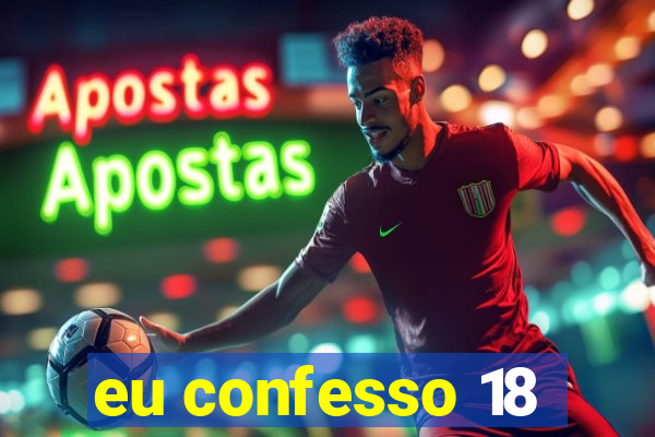 eu confesso 18